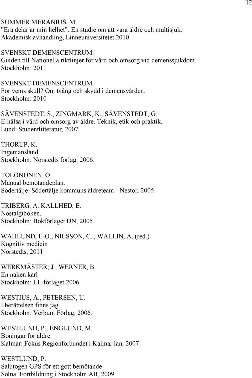 , ZINGMARK, K., SÄVENSTEDT, G. E-hälsa i vård och omsorg av äldre. Teknik, etik och praktik. Lund: Studentlitteratur, 2007. THORUP, K. Ingemansland. Stockholm: Norstedts förlag, 2006. TOLONONEN, O.