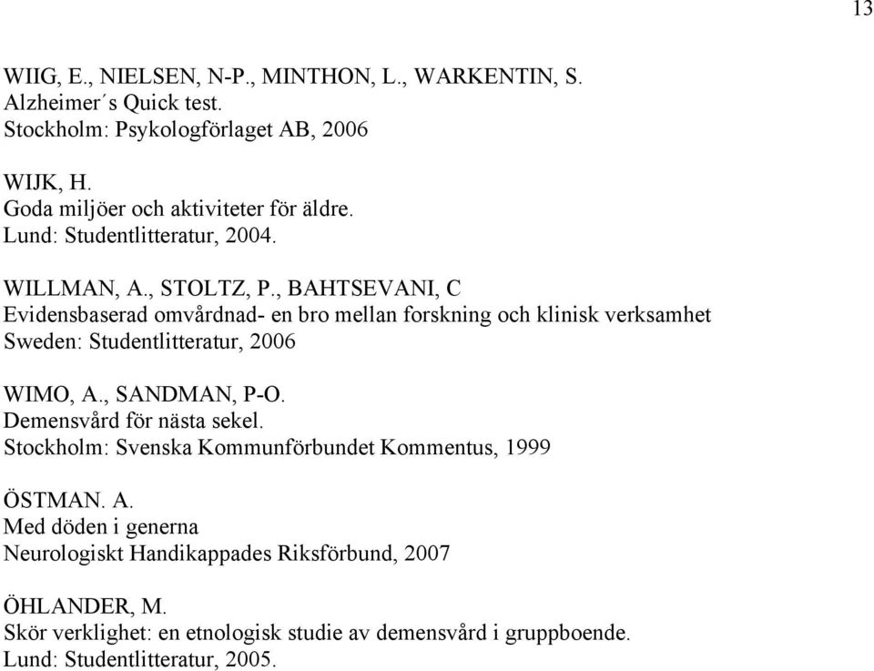 , BAHTSEVANI, C Evidensbaserad omvårdnad- en bro mellan forskning och klinisk verksamhet Sweden: Studentlitteratur, 2006 WIMO, A., SANDMAN, P-O.