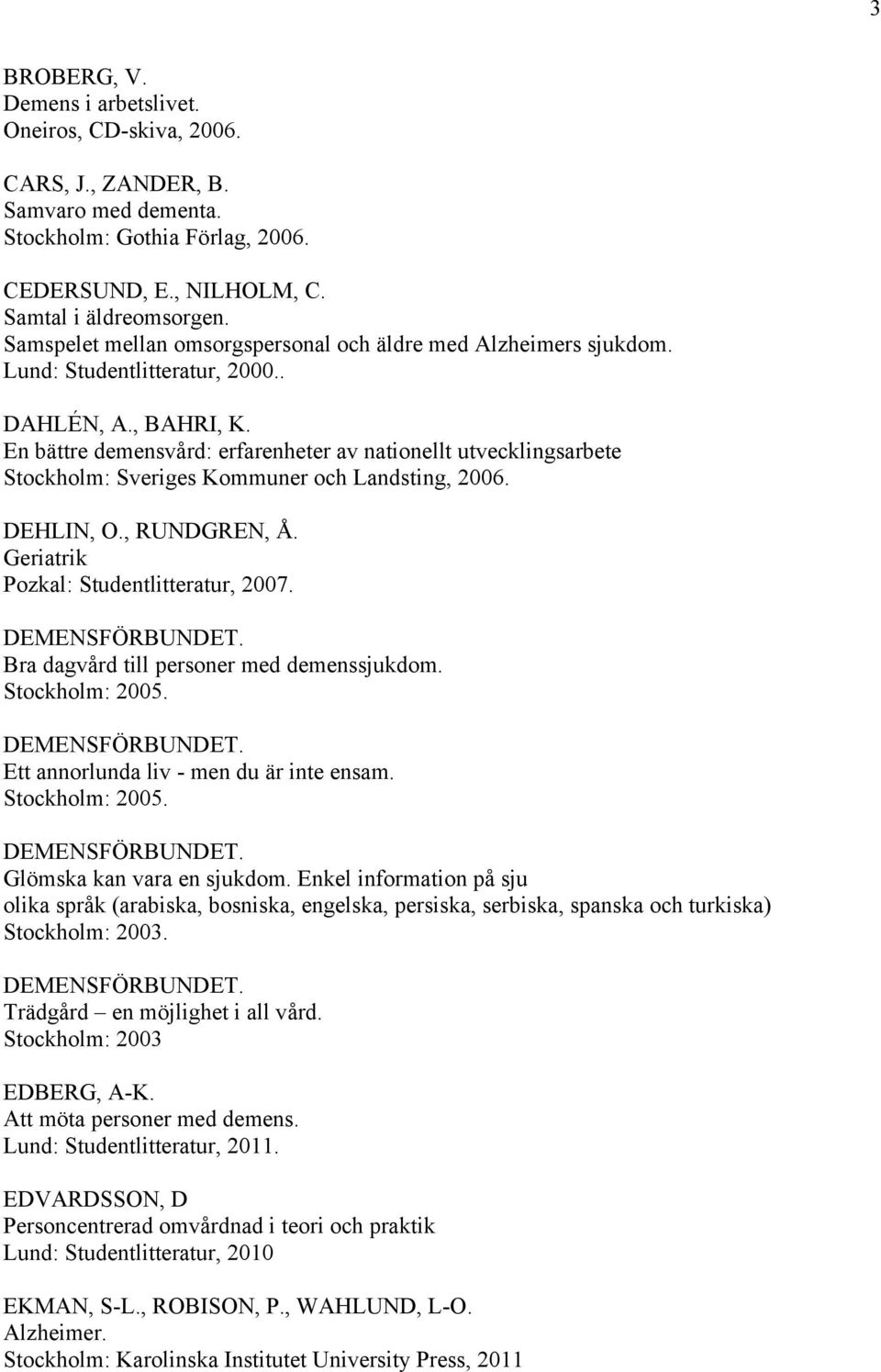 En bättre demensvård: erfarenheter av nationellt utvecklingsarbete Stockholm: Sveriges Kommuner och Landsting, 2006. DEHLIN, O., RUNDGREN, Å. Geriatrik Pozkal: Studentlitteratur, 2007.