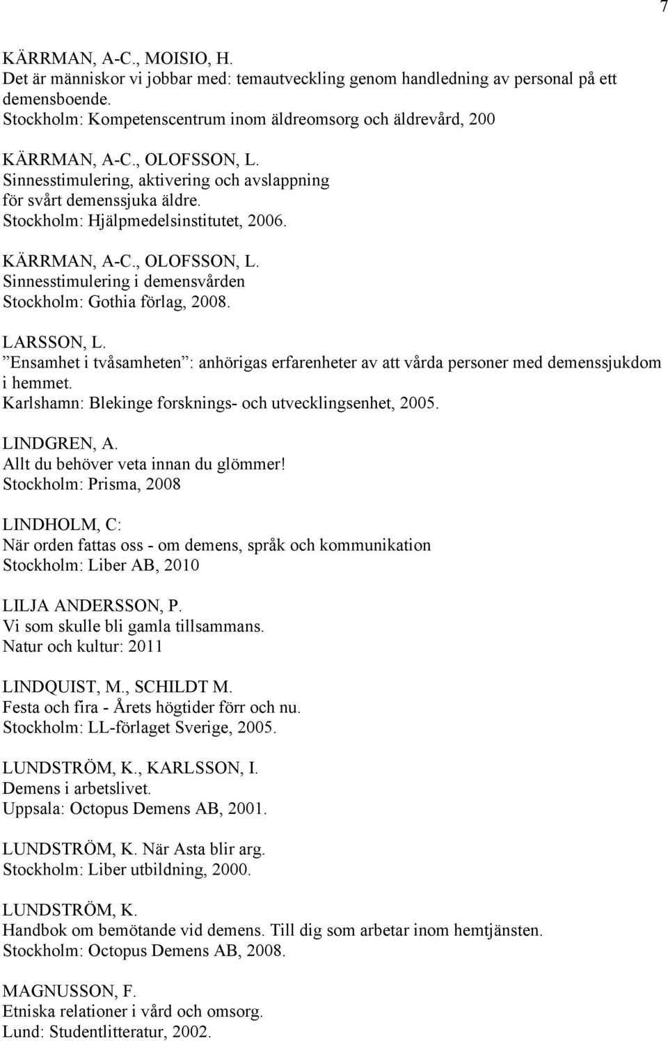Stockholm: Hjälpmedelsinstitutet, 2006. KÄRRMAN, A-C., OLOFSSON, L. Sinnesstimulering i demensvården Stockholm: Gothia förlag, 2008. LARSSON, L.