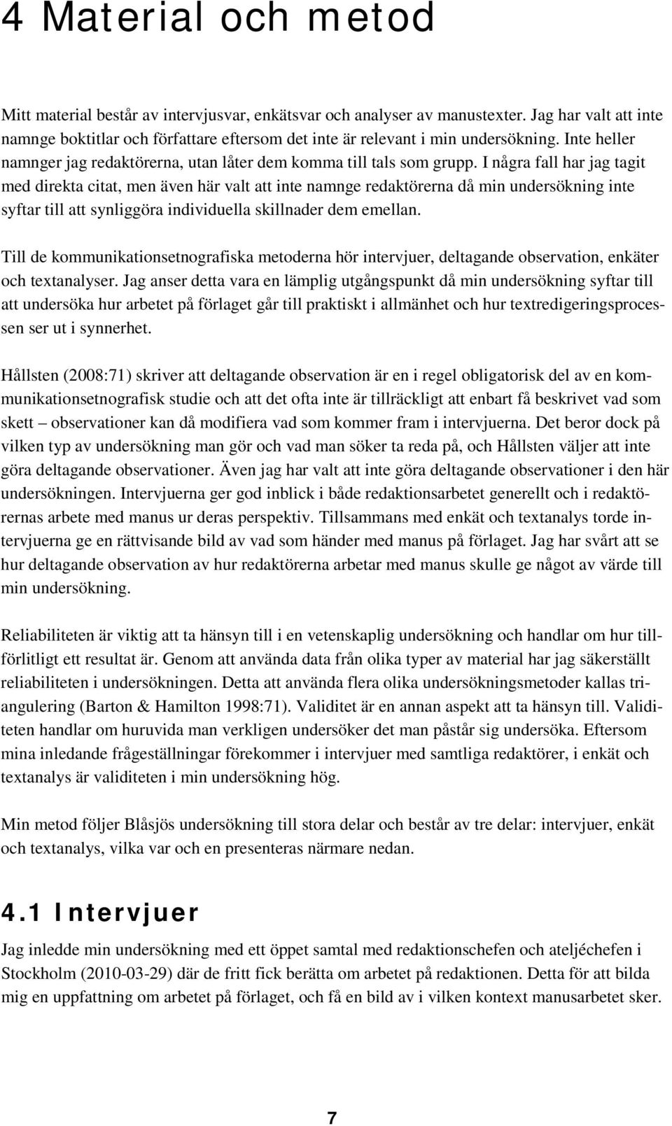 I några fall har jag tagit med direkta citat, men även här valt att inte namnge redaktörerna då min undersökning inte syftar till att synliggöra individuella skillnader dem emellan.