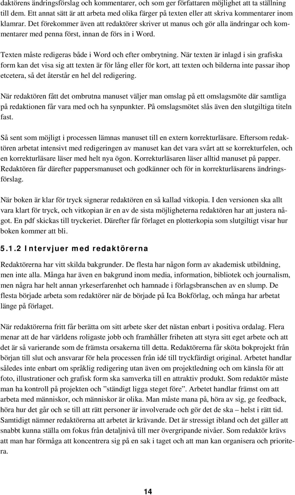 Det förekommer även att redaktörer skriver ut manus och gör alla ändringar och kommentarer med penna först, innan de förs in i Word. Texten måste redigeras både i Word och efter ombrytning.