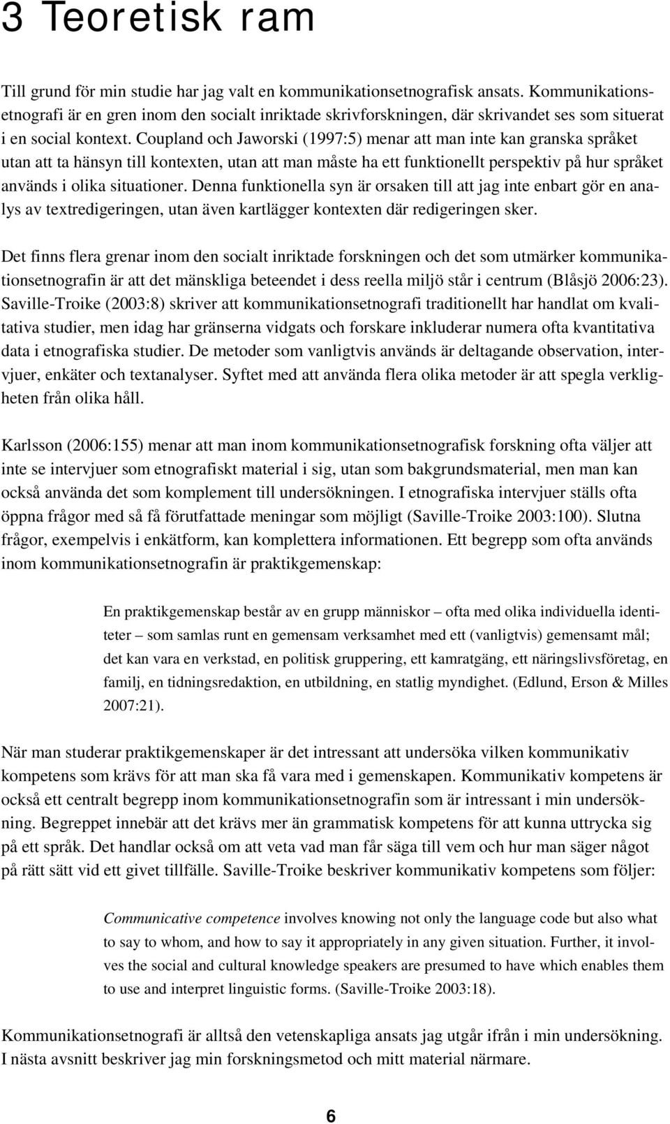 Coupland och Jaworski (1997:5) menar att man inte kan granska språket utan att ta hänsyn till kontexten, utan att man måste ha ett funktionellt perspektiv på hur språket används i olika situationer.