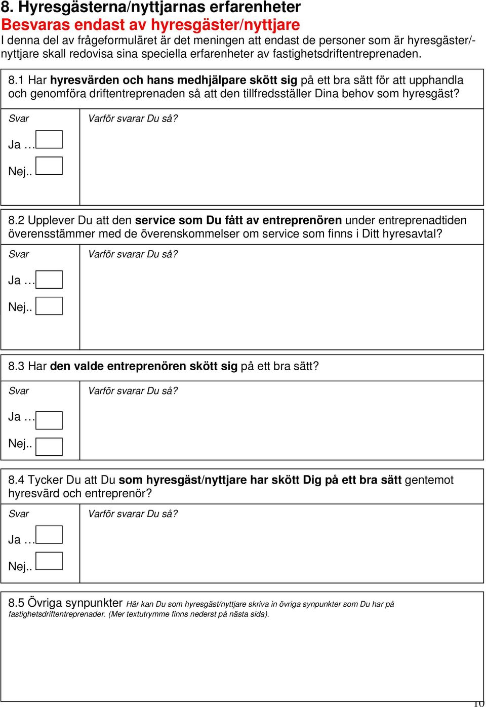 1 Har hyresvärden och hans medhjälpare skött sig på ett bra sätt för att upphandla och genomföra driftentreprenaden så att den tillfredsställer Dina behov som hyresgäst? Ja Nej.. 8.