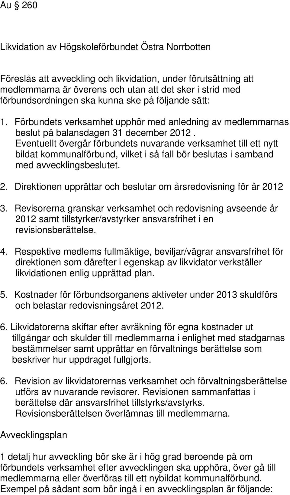 Eventuellt övergår förbundets nuvarande verksamhet till ett nytt bildat kommunalförbund, vilket i så fall bör beslutas i samband med avvecklingsbeslutet. 2.