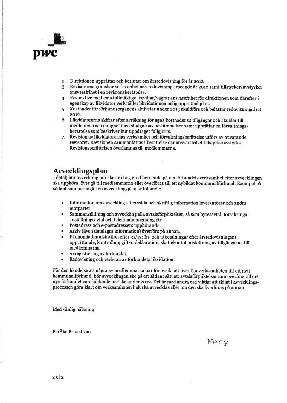 Respektive medlems fullmäktige, beviljar/vägrar ansvarsfrihet för direktionen som därefter i egenskap av likvidator verkställer likvidationen enlig upprättad plan. 5.