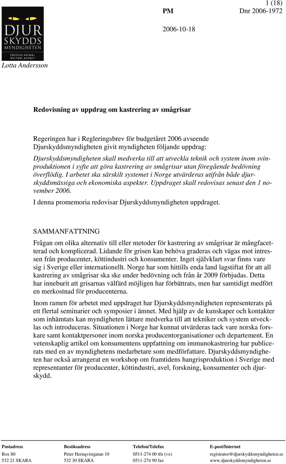 överflödig. I arbetet ska särskilt systemet i Norge utvärderas utifrån både djurskyddsmässiga och ekonomiska aspekter. Uppdraget skall redovisas senast den 1 november 2006.