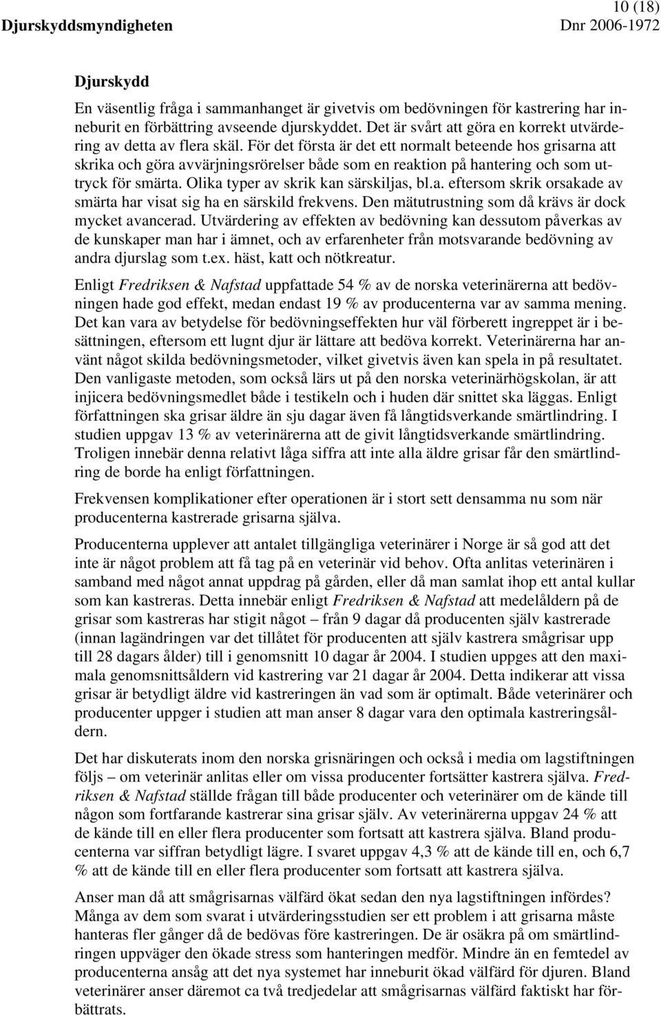 För det första är det ett normalt beteende hos grisarna att skrika och göra avvärjningsrörelser både som en reaktion på hantering och som uttryck för smärta. Olika typer av skrik kan särskiljas, bl.a. eftersom skrik orsakade av smärta har visat sig ha en särskild frekvens.