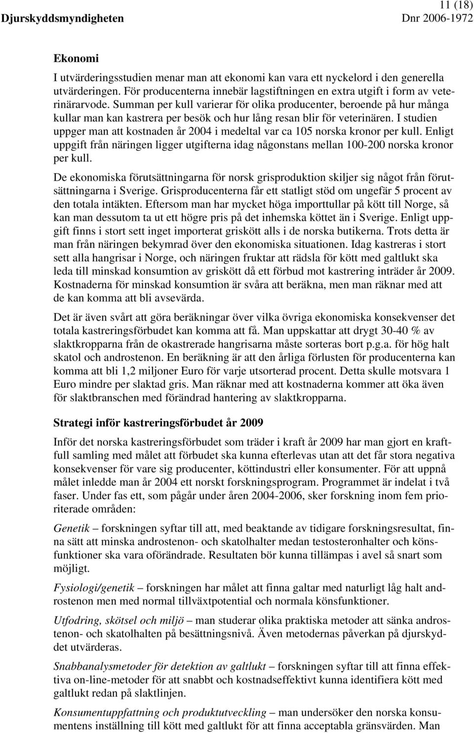 I studien uppger man att kostnaden år 2004 i medeltal var ca 105 norska kronor per kull. Enligt uppgift från näringen ligger utgifterna idag någonstans mellan 100-200 norska kronor per kull.