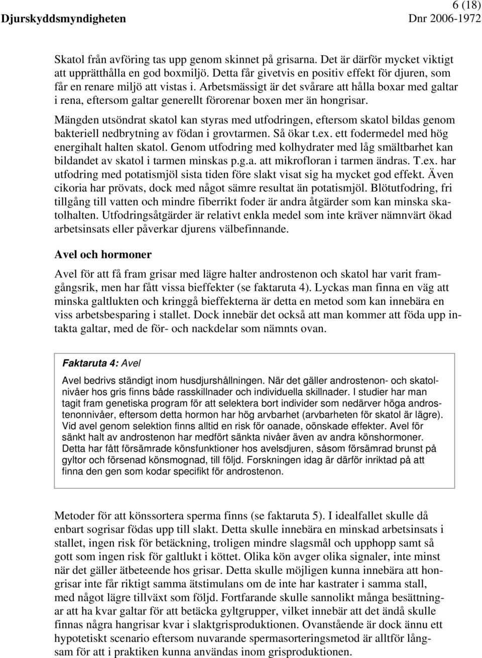 Arbetsmässigt är det svårare att hålla boxar med galtar i rena, eftersom galtar generellt förorenar boxen mer än hongrisar.