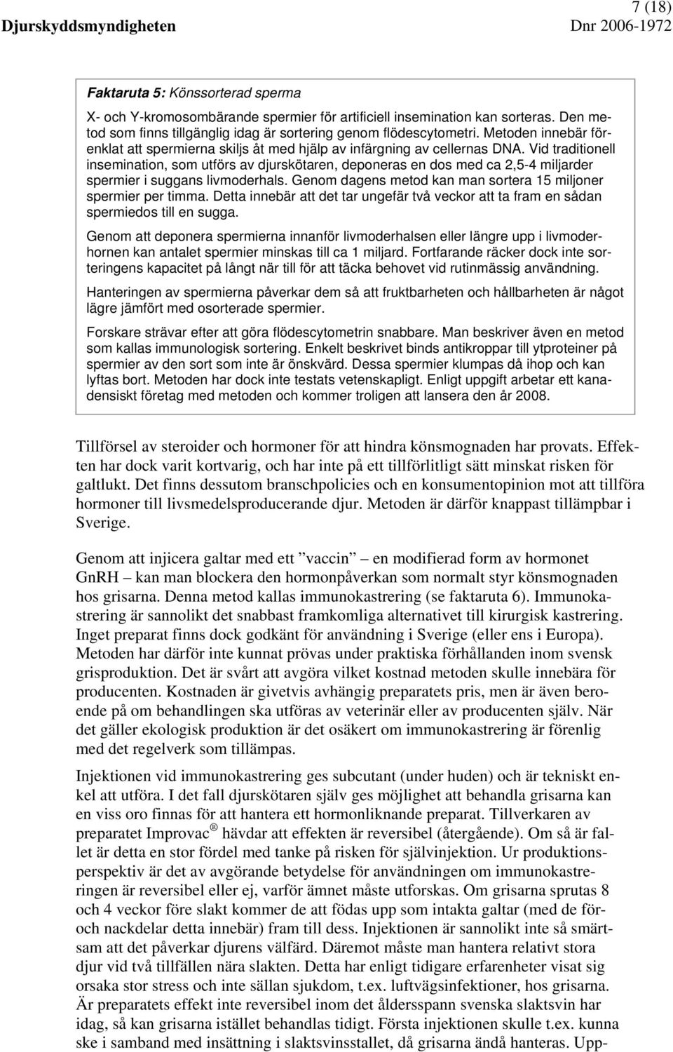 Vid traditionell insemination, som utförs av djurskötaren, deponeras en dos med ca 2,5-4 miljarder spermier i suggans livmoderhals. Genom dagens metod kan man sortera 15 miljoner spermier per timma.