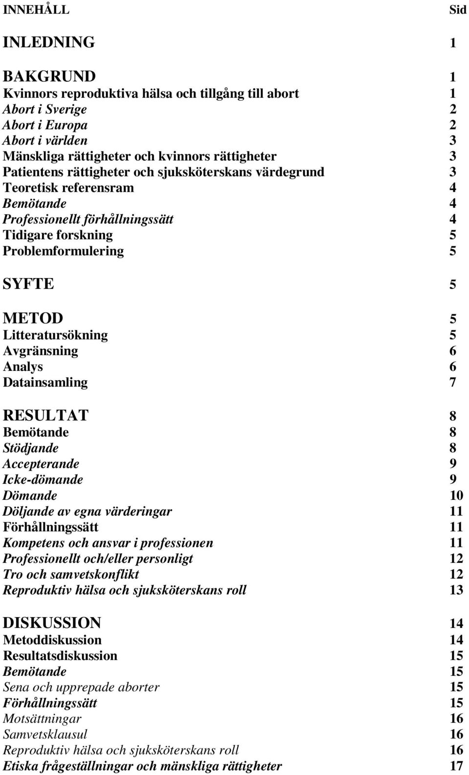 Litteratursökning 5 Avgränsning 6 Analys 6 Datainsamling 7 RESULTAT 8 Bemötande 8 Stödjande 8 Accepterande 9 Icke-dömande 9 Dömande 10 Döljande av egna värderingar 11 Förhållningssätt 11 Kompetens