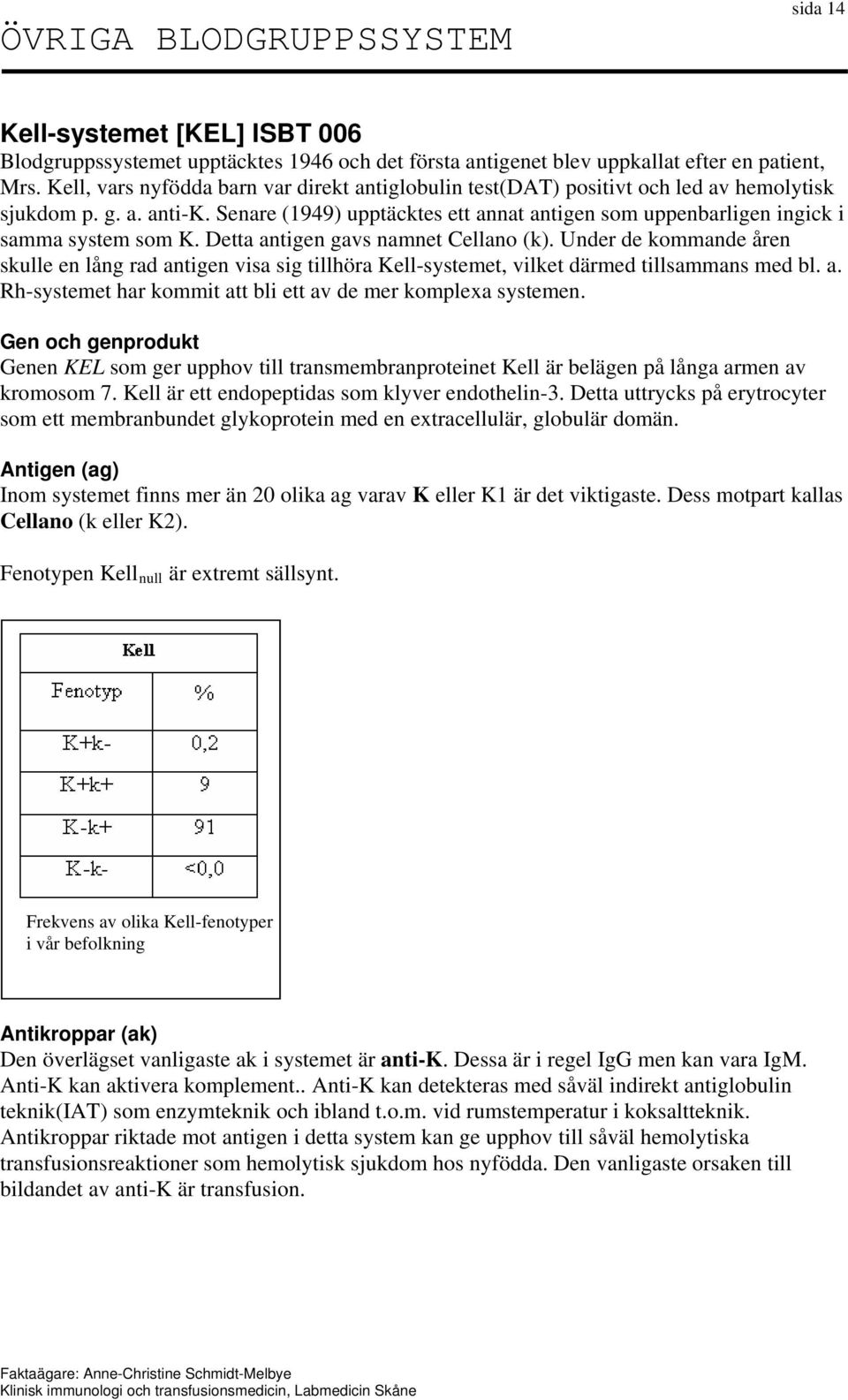 Senare (1949) upptäcktes ett annat antigen som uppenbarligen ingick i samma system som K. Detta antigen gavs namnet Cellano (k).