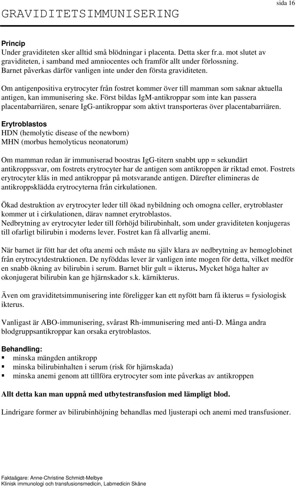 Först bildas IgM-antikroppar som inte kan passera placentabarriären, senare IgG-antikroppar som aktivt transporteras över placentabarriären.