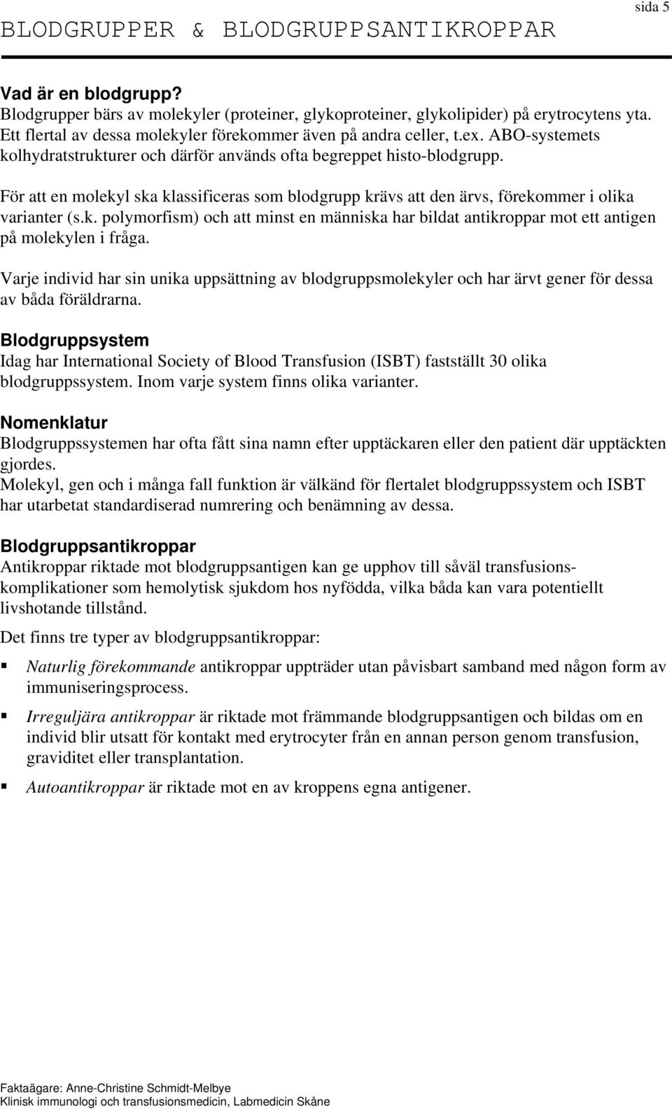 För att en molekyl ska klassificeras som blodgrupp krävs att den ärvs, förekommer i olika varianter (s.k. polymorfism) och att minst en människa har bildat antikroppar mot ett antigen på molekylen i fråga.