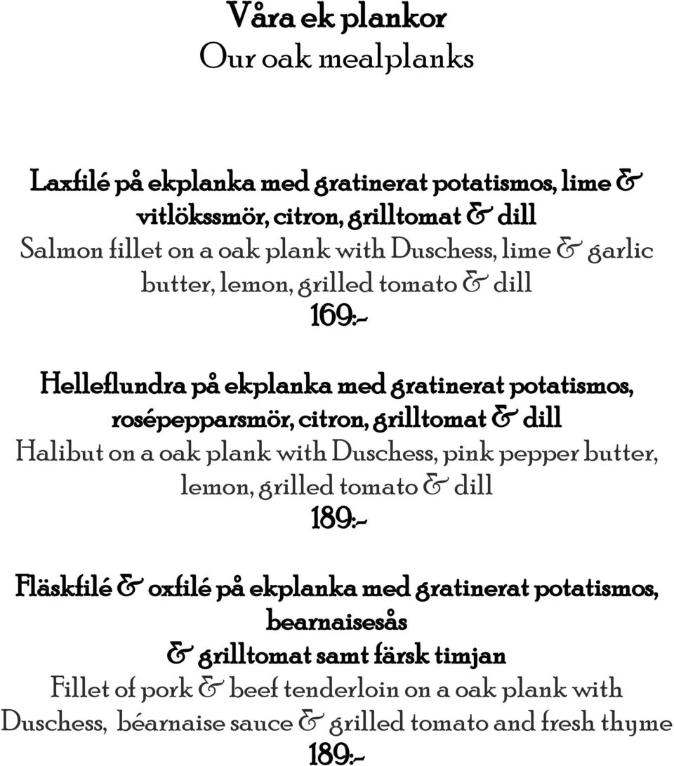 & dill Halibut on a oak plank with Duschess, pink pepper butter, lemon, grilled tomato & dill 189:- Fläskfilé & oxfilé på ekplanka med gratinerat potatismos,