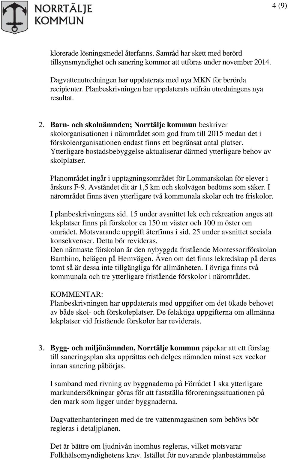 Barn- och skolnämnden; Norrtälje kommun beskriver skolorganisationen i närområdet som god fram till 2015 medan det i förskoleorganisationen endast finns ett begränsat antal platser.