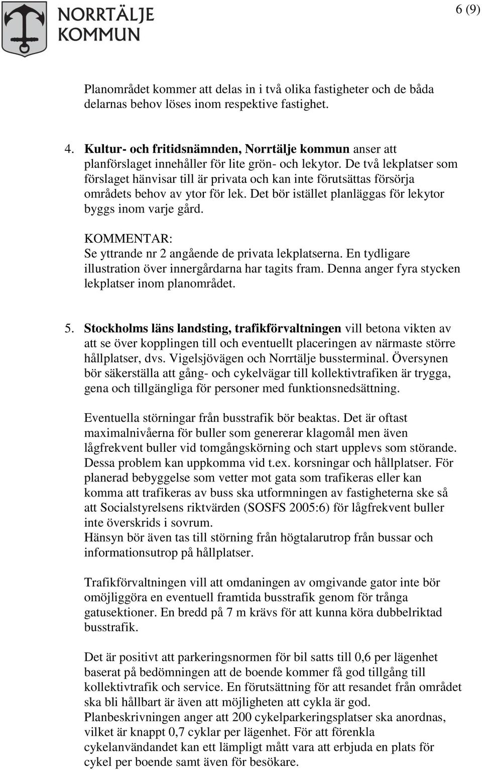 De två lekplatser som förslaget hänvisar till är privata och kan inte förutsättas försörja områdets behov av ytor för lek. Det bör istället planläggas för lekytor byggs inom varje gård.