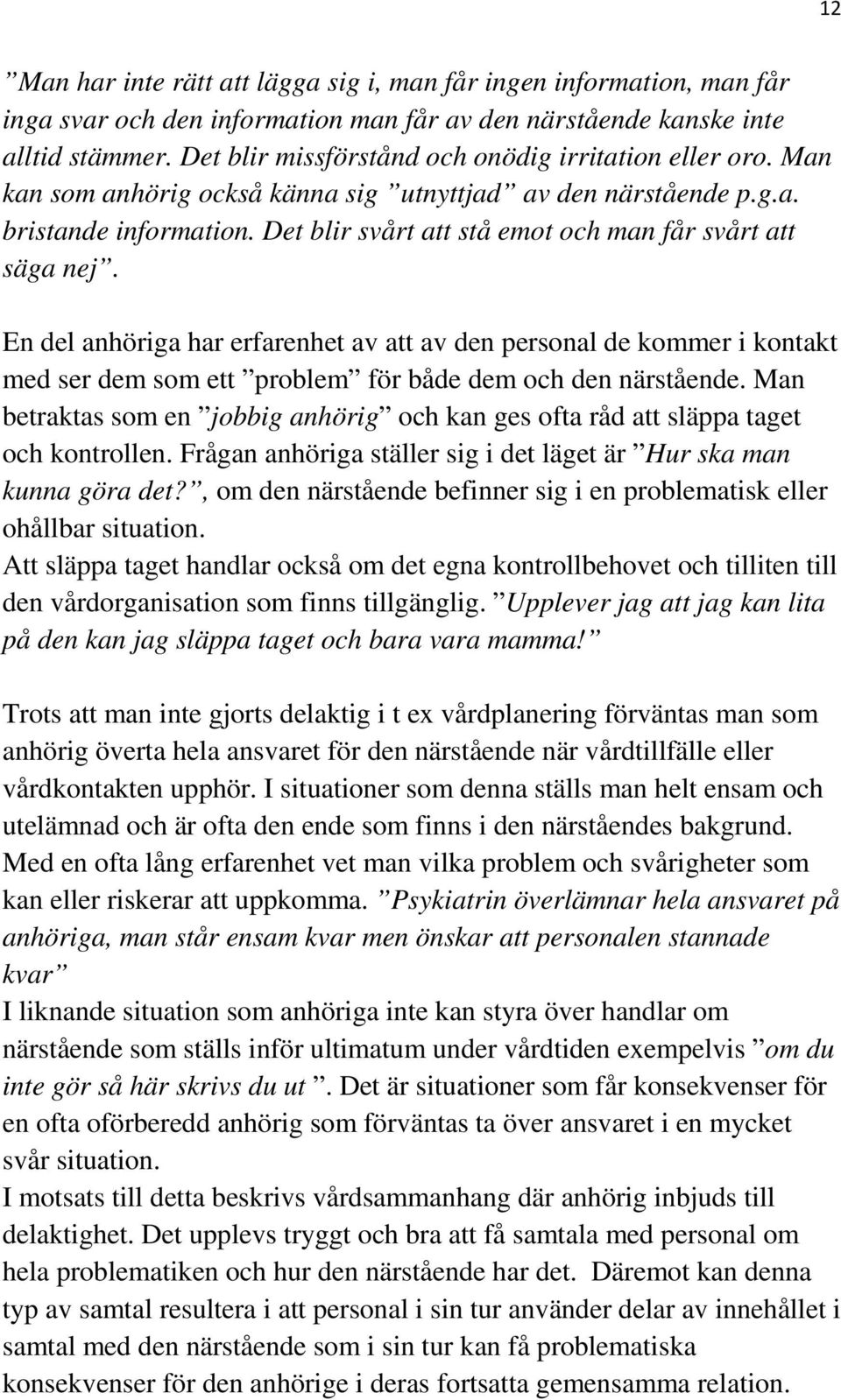 Det blir svårt att stå emot och man får svårt att säga nej. En del anhöriga har erfarenhet av att av den personal de kommer i kontakt med ser dem som ett problem för både dem och den närstående.