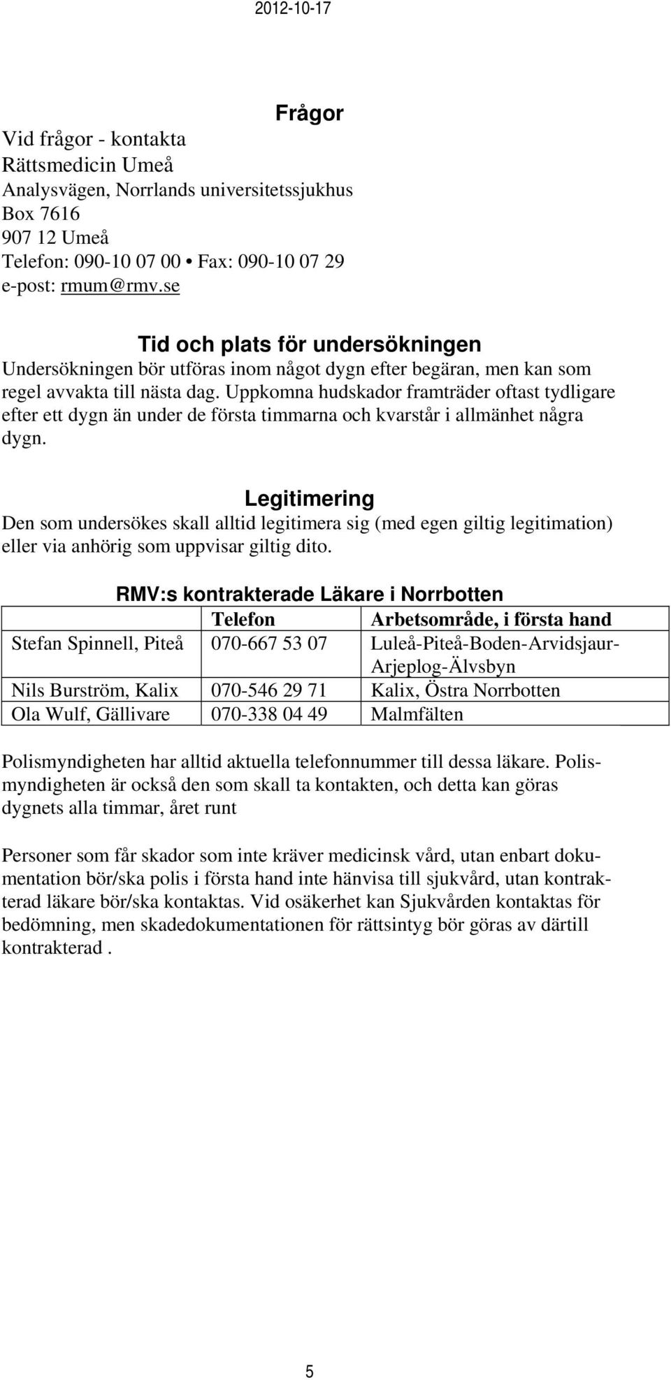 Uppkomna hudskador framträder oftast tydligare efter ett dygn än under de första timmarna och kvarstår i allmänhet några dygn.