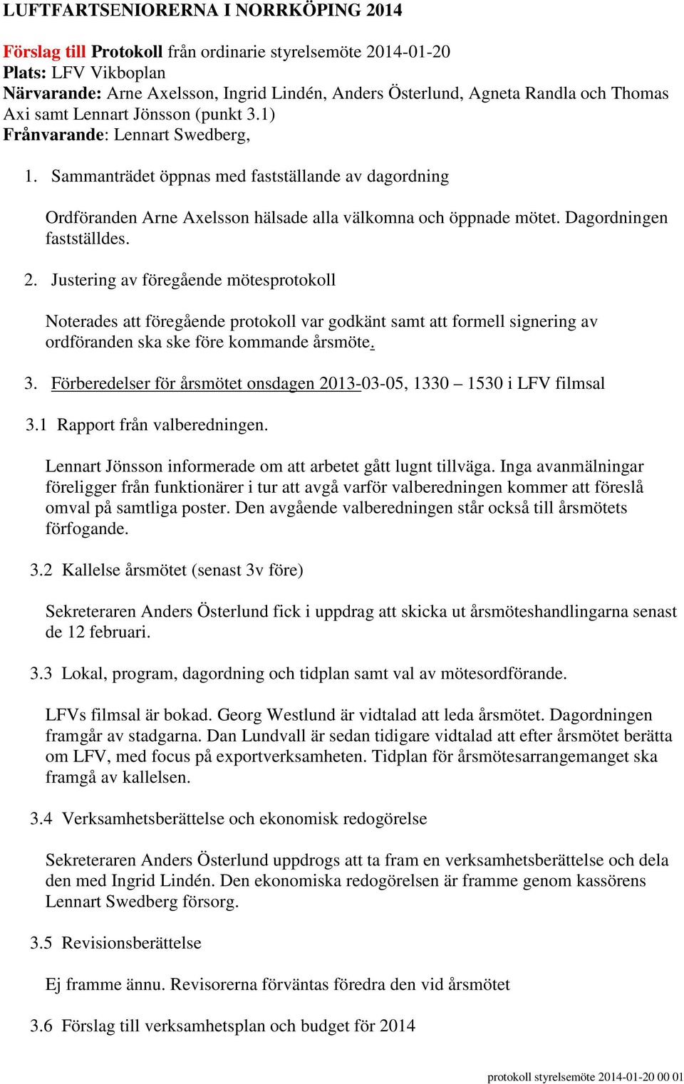 Dagordningen fastställdes. 2. Justering av föregående mötesprotokoll Noterades att föregående protokoll var godkänt samt att formell signering av ordföranden ska ske före kommande årsmöte. 3.