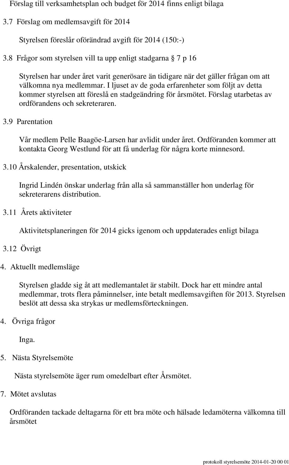 I ljuset av de goda erfarenheter som följt av detta kommer styrelsen att föreslå en stadgeändring för årsmötet. Förslag utarbetas av ordförandens och sekreteraren. 3.