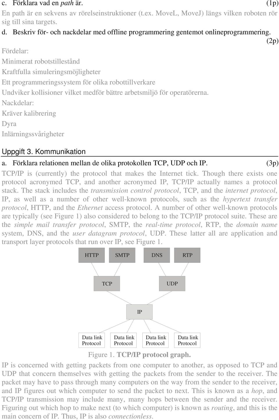 Fördelar: Minimerat robotstillestånd Kraftfulla simuleringsmöjligheter Ett programmeringssystem för olika robottillverkare Undviker kollisioner vilket medför bättre arbetsmiljö för operatörerna.