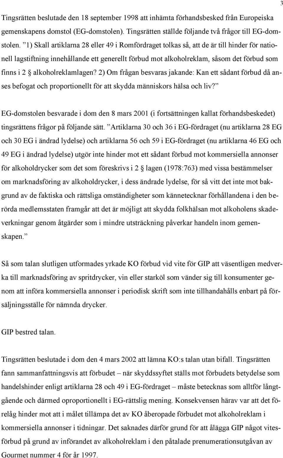 alkoholreklamlagen? 2) Om frågan besvaras jakande: Kan ett sådant förbud då anses befogat och proportionellt för att skydda människors hälsa och liv?