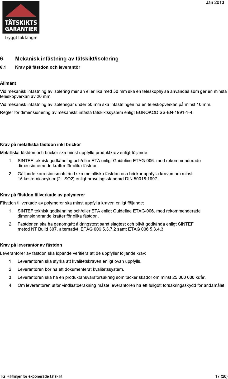 Vid mekanisk infästning av isoleringar under 50 mm ska infästningen ha en teleskopverkan på minst 10 mm. Regler för dimensionering av mekaniskt infästa tätskiktssystem enligt EUROKOD SS-EN-1991-1-4.