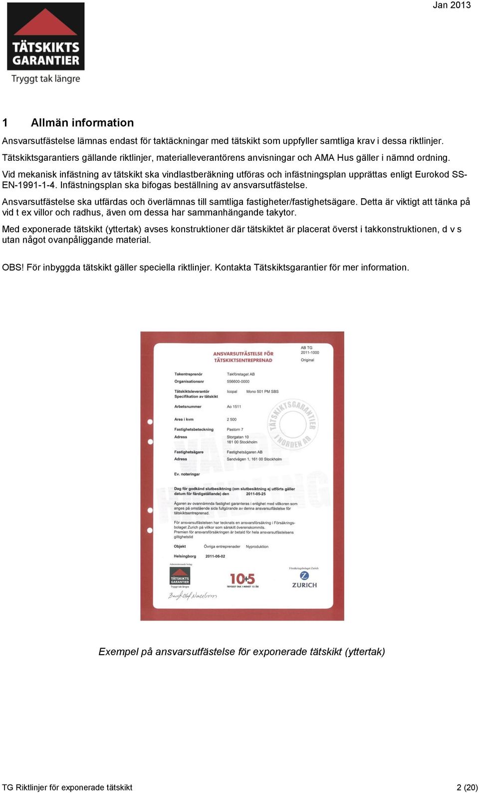 Vid mekanisk infästning av tätskikt ska vindlastberäkning utföras och infästningsplan upprättas enligt Eurokod SS- EN-1991-1-4. Infästningsplan ska bifogas beställning av ansvarsutfästelse.