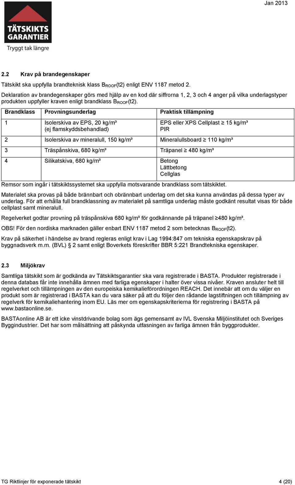 Brandklass Provningsunderlag Praktisk tillämpning 1 Isolerskiva av EPS, 20 kg/m³ (ej flamskyddsbehandlad) EPS eller XPS Cellplast 15 kg/m³ PIR 2 Isolerskiva av mineralull, 150 kg/m³ Mineralullsboard