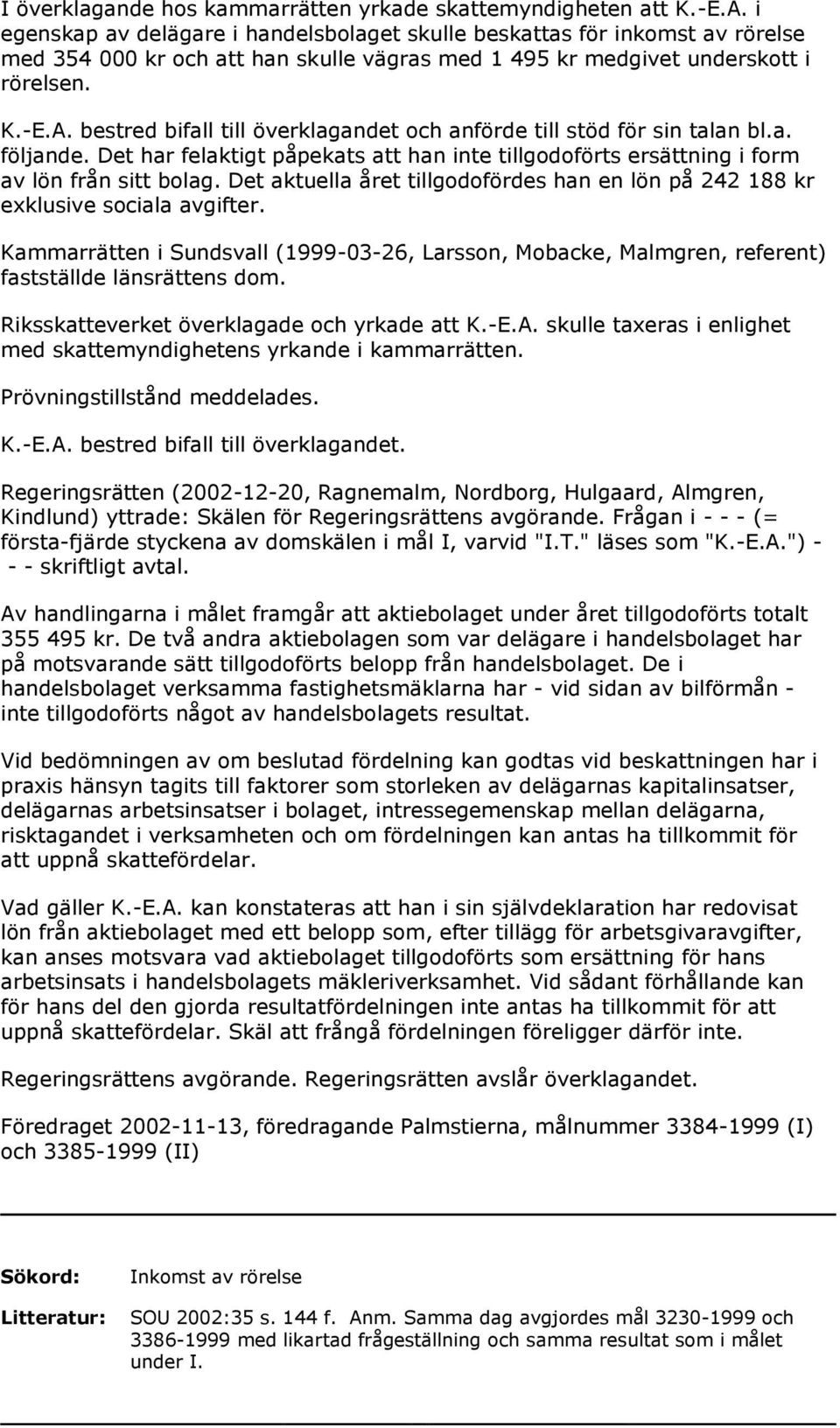 bestred bifall till överklagandet och anförde till stöd för sin talan bl.a. följande. Det har felaktigt påpekats att han inte tillgodoförts ersättning i form av lön från sitt bolag.