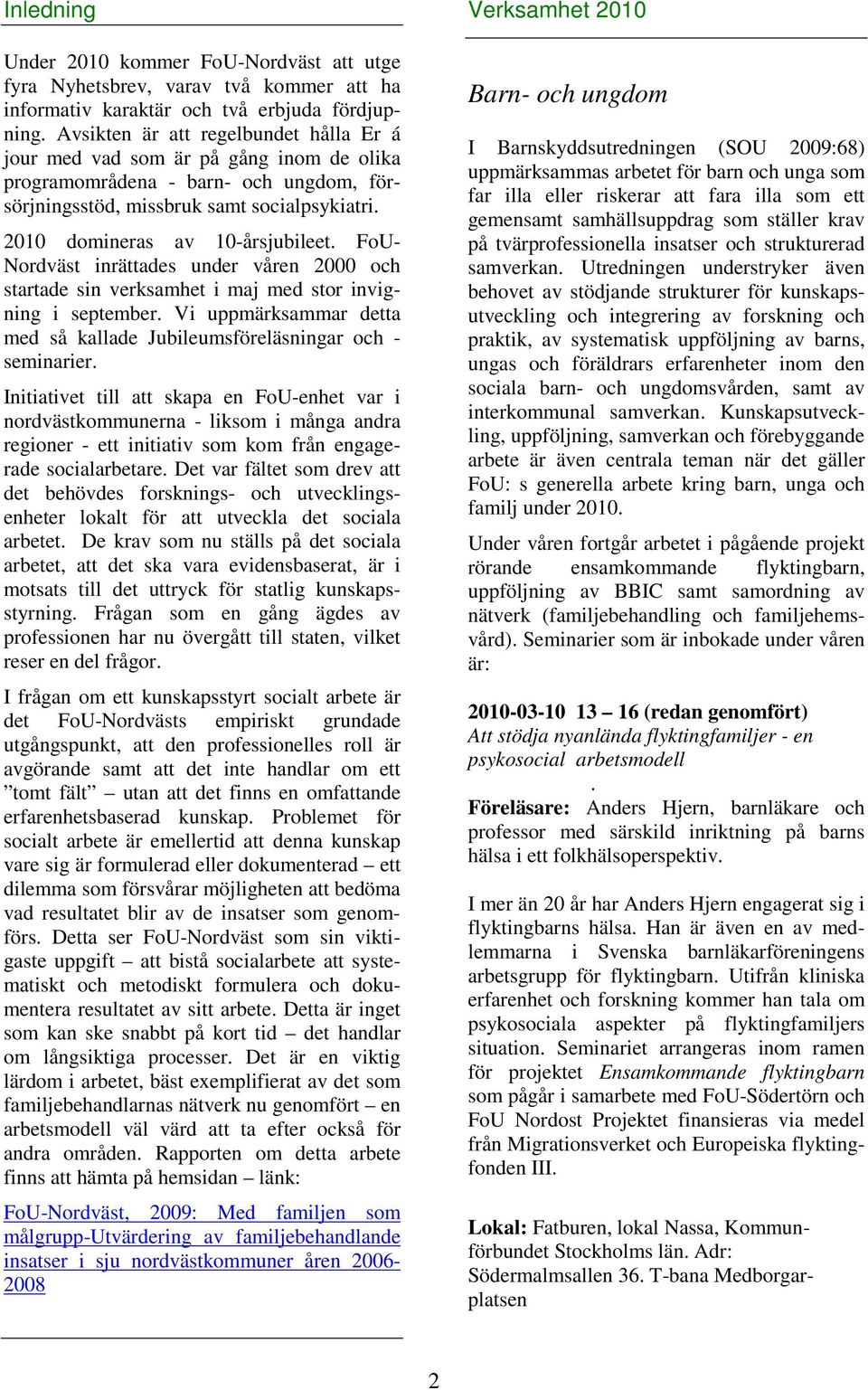 FoU- Nordväst inrättades under våren 2000 och startade sin verksamhet i maj med stor invigning i september. Vi uppmärksammar detta med så kallade Jubileumsföreläsningar och - seminarier.