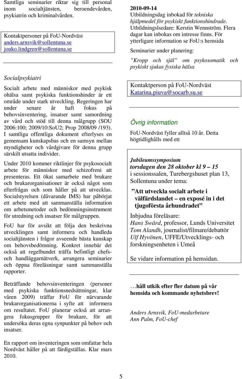 Regeringen har under senare år haft fokus på behovsinventering, insatser samt samordning av vård och stöd till denna målgrupp (SOU 2006:100; 2009/10:SoU2; Prop 2008/09 /193).