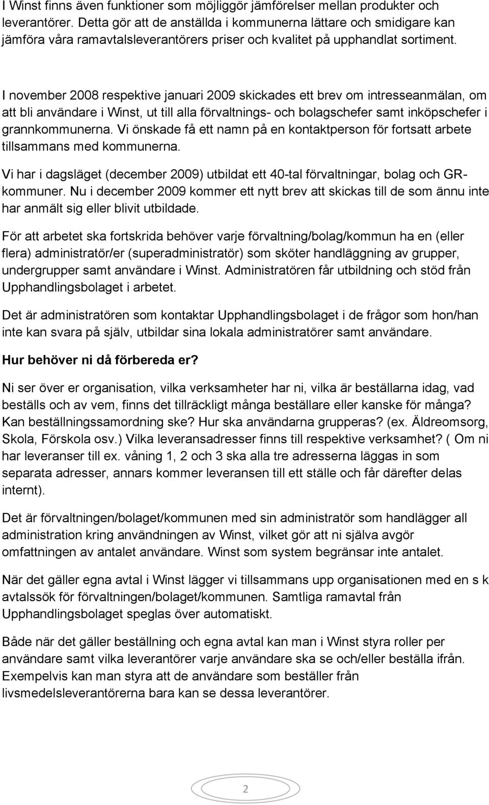 I november 2008 respektive januari 2009 skickades ett brev om intresseanmälan, om att bli användare i Winst, ut till alla förvaltnings- och bolagschefer samt inköpschefer i grannkommunerna.