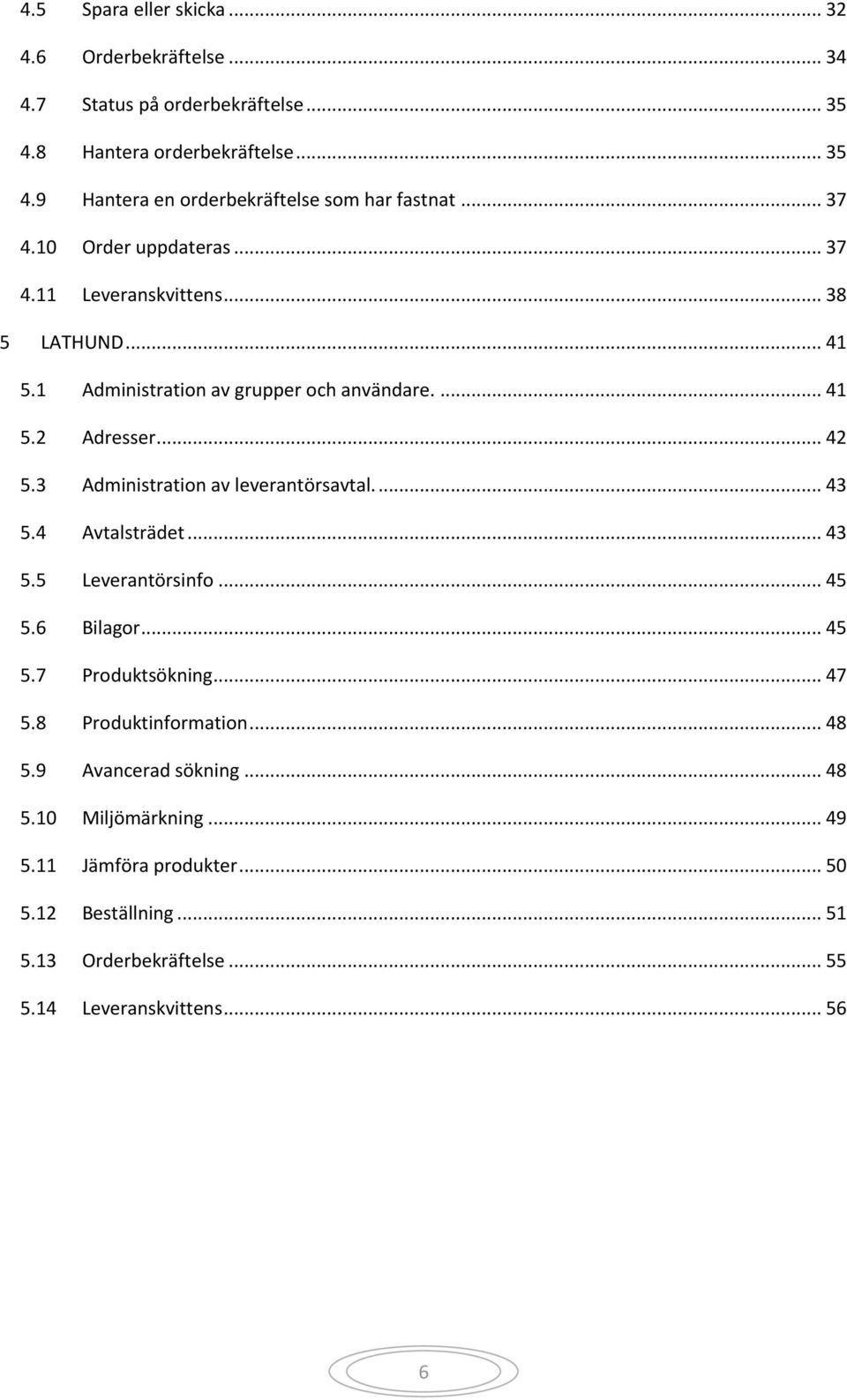 3 Administration av leverantörsavtal.... 43 5.4 Avtalsträdet... 43 5.5 Leverantörsinfo... 45 5.6 Bilagor... 45 5.7 Produktsökning... 47 5.8 Produktinformation.