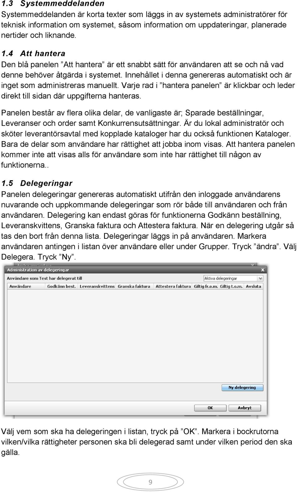 Innehållet i denna genereras automatiskt och är inget som administreras manuellt. Varje rad i hantera panelen är klickbar och leder direkt till sidan där uppgifterna hanteras.