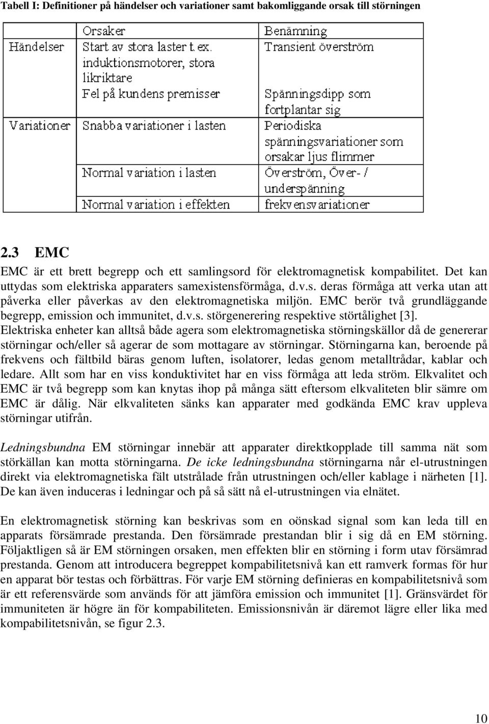 EMC berör två grundläggande begrepp, emission och immunitet, d.v.s. störgenerering respektive störtålighet [3].