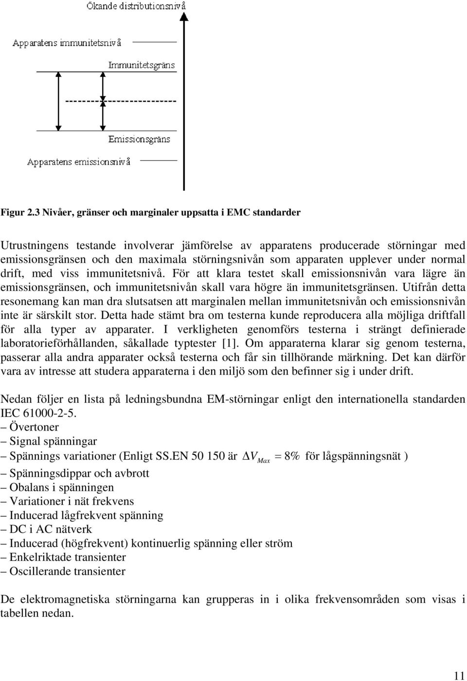apparaten upplever under normal drift, med viss immunitetsnivå. För att klara testet skall emissionsnivån vara lägre än emissionsgränsen, och immunitetsnivån skall vara högre än immunitetsgränsen.