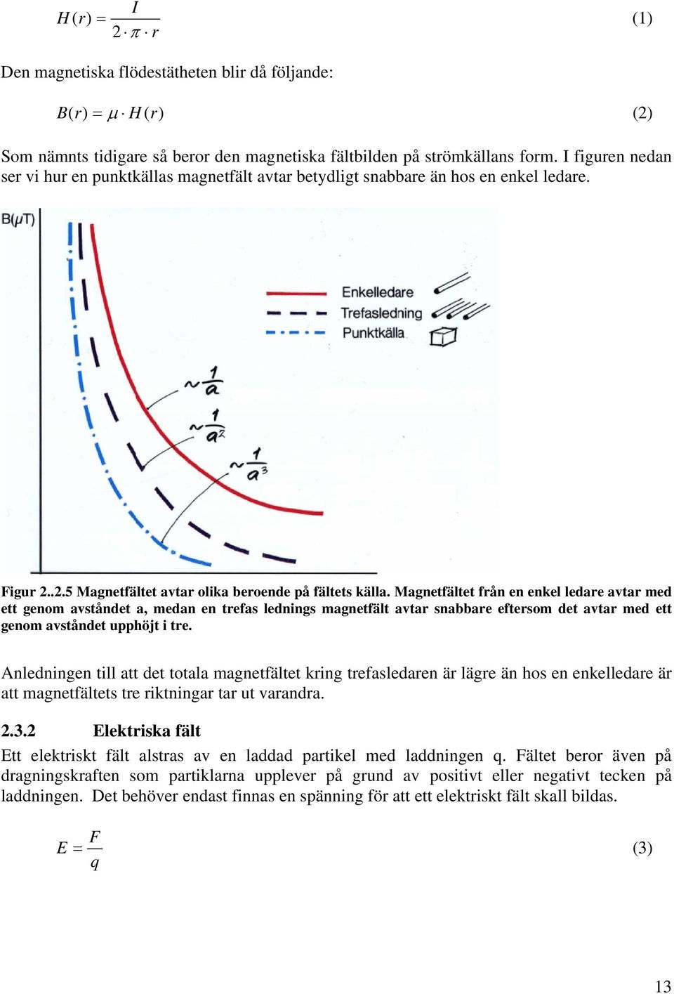 Magnetfältet från en enkel ledare avtar med ett genom avståndet a, medan en trefas lednings magnetfält avtar snabbare eftersom det avtar med ett genom avståndet upphöjt i tre.