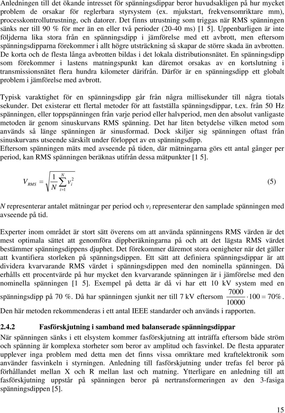 Uppenbarligen är inte följderna lika stora från en spänningsdipp i jämförelse med ett avbrott, men eftersom spänningsdipparna förekommer i allt högre utsträckning så skapar de större skada än