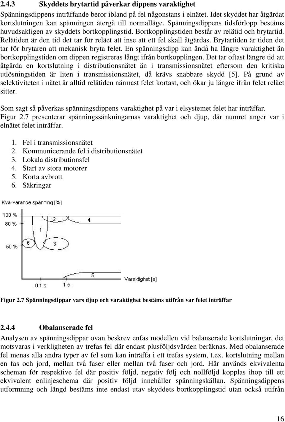 Bortkopplingstiden består av relätid och brytartid. Relätiden är den tid det tar för reläet att inse att ett fel skall åtgärdas. Brytartiden är tiden det tar för brytaren att mekanisk bryta felet.