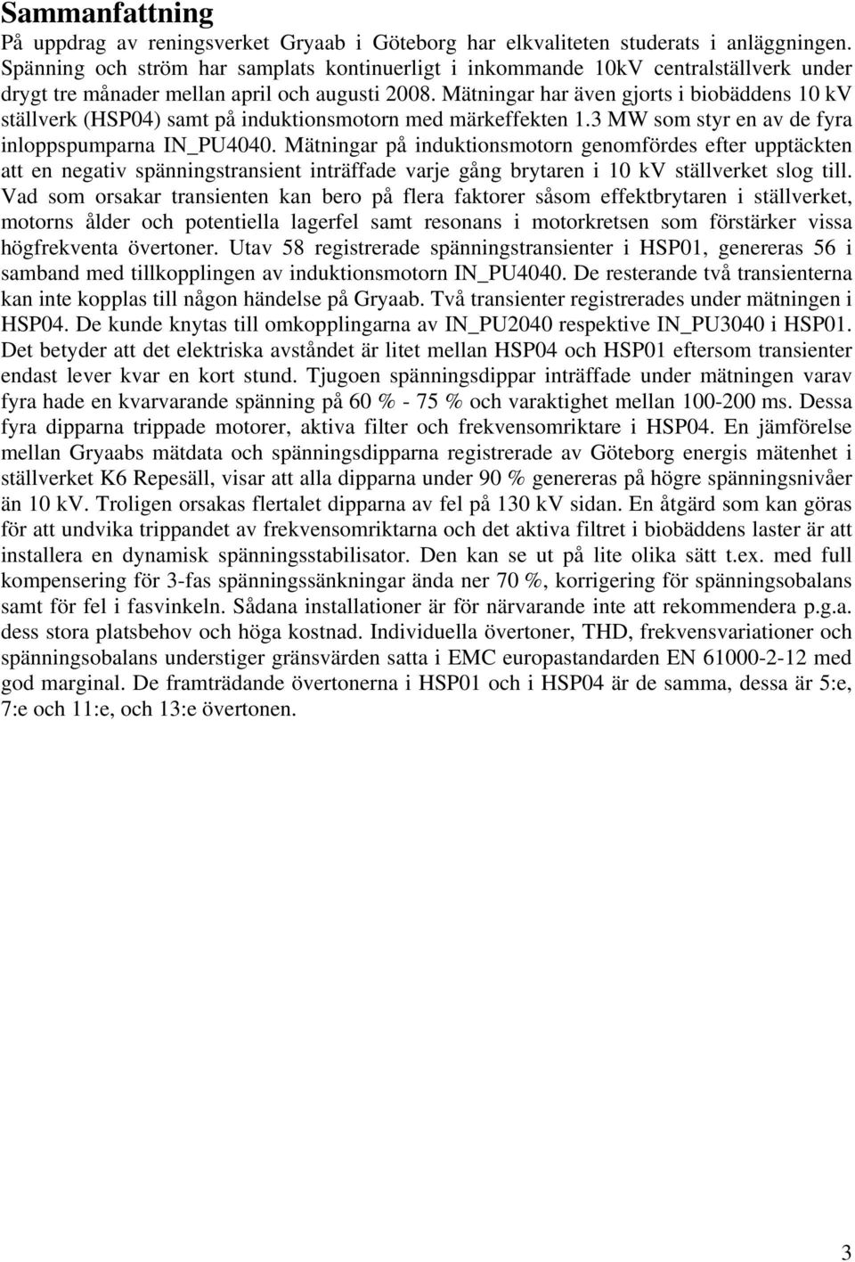 Mätningar har även gjorts i biobäddens 10 kv ställverk (HSP04) samt på induktionsmotorn med märkeffekten 1.3 MW som styr en av de fyra inloppspumparna IN_PU4040.