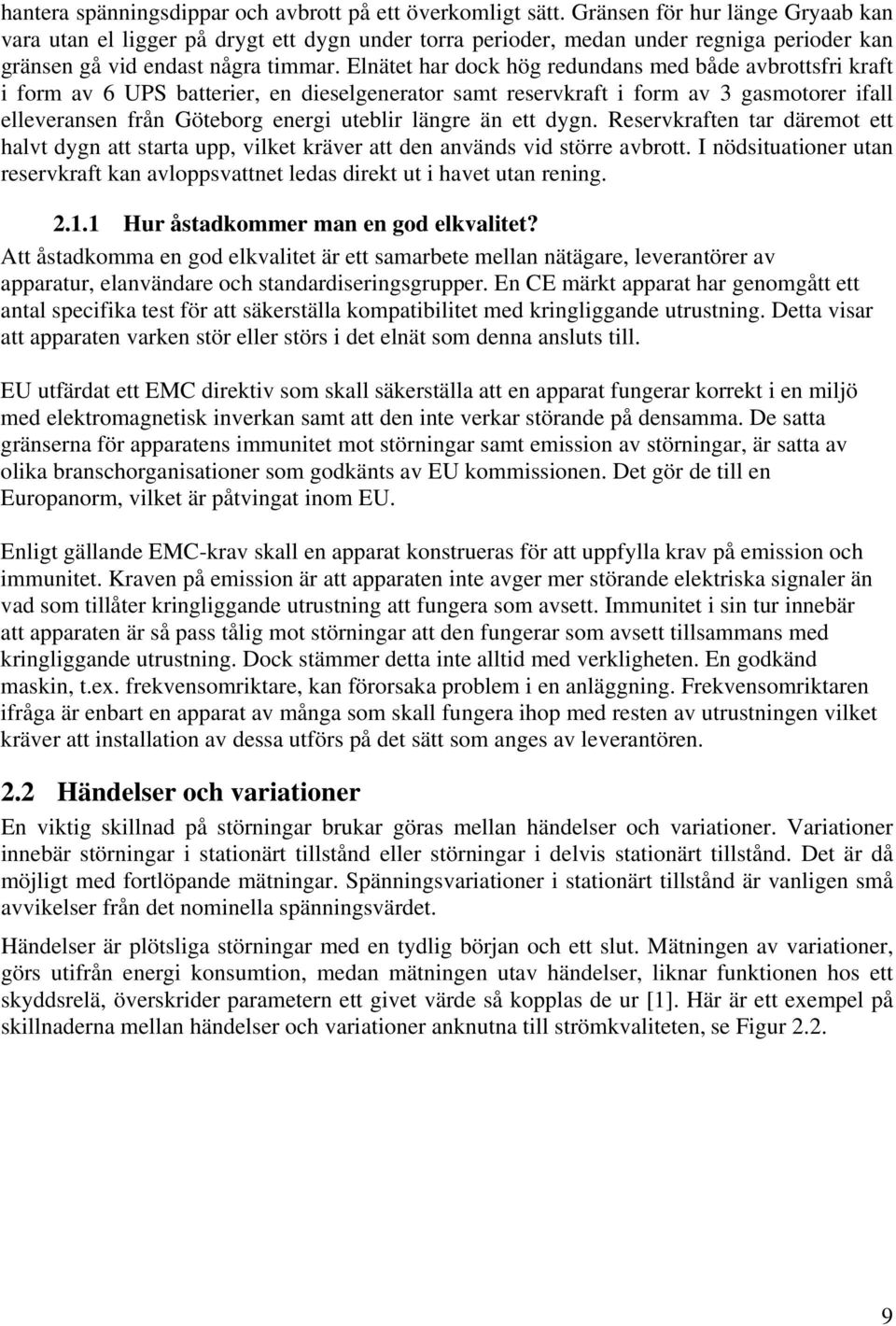 Elnätet har dock hög redundans med både avbrottsfri kraft i form av 6 UPS batterier, en dieselgenerator samt reservkraft i form av 3 gasmotorer ifall elleveransen från Göteborg energi uteblir längre
