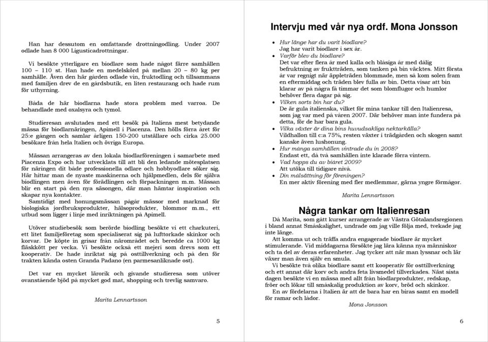 Även den här gården odlade vin, fruktodling och tillsammans med familjen drev de en gårdsbutik, en liten restaurang och hade rum för uthyrning. Båda de här biodlarna hade stora problem med varroa.