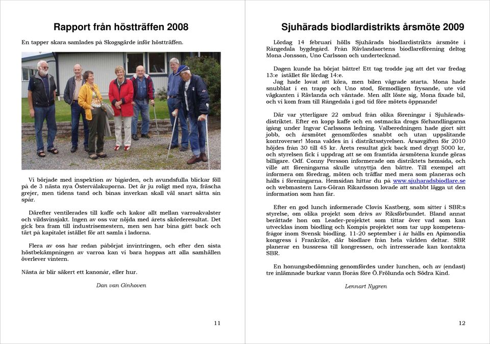 Från Rävlandaortens biodlareförening deltog Mona Jonsson, Uno Carlsson och undertecknad. Dagen kunde ha börjat bättre! Ett tag trodde jag att det var fredag 13:e istället för lördag 14:e.