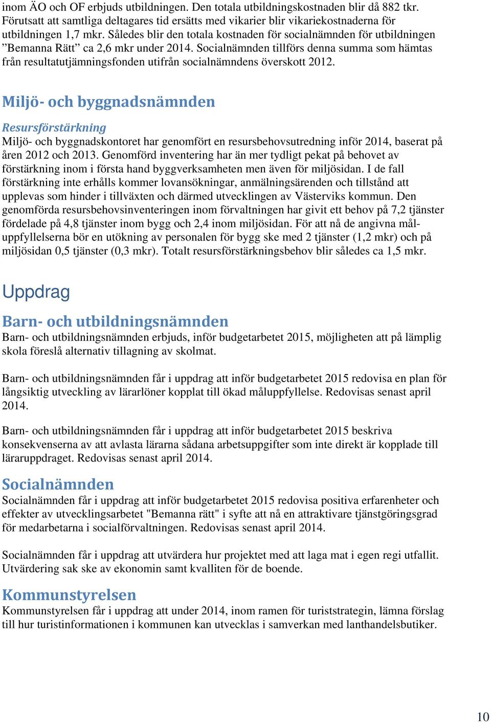 Socialnämnden tillförs denna summa som hämtas från resultatutjämningsfonden utifrån socialnämndens överskott 2012.