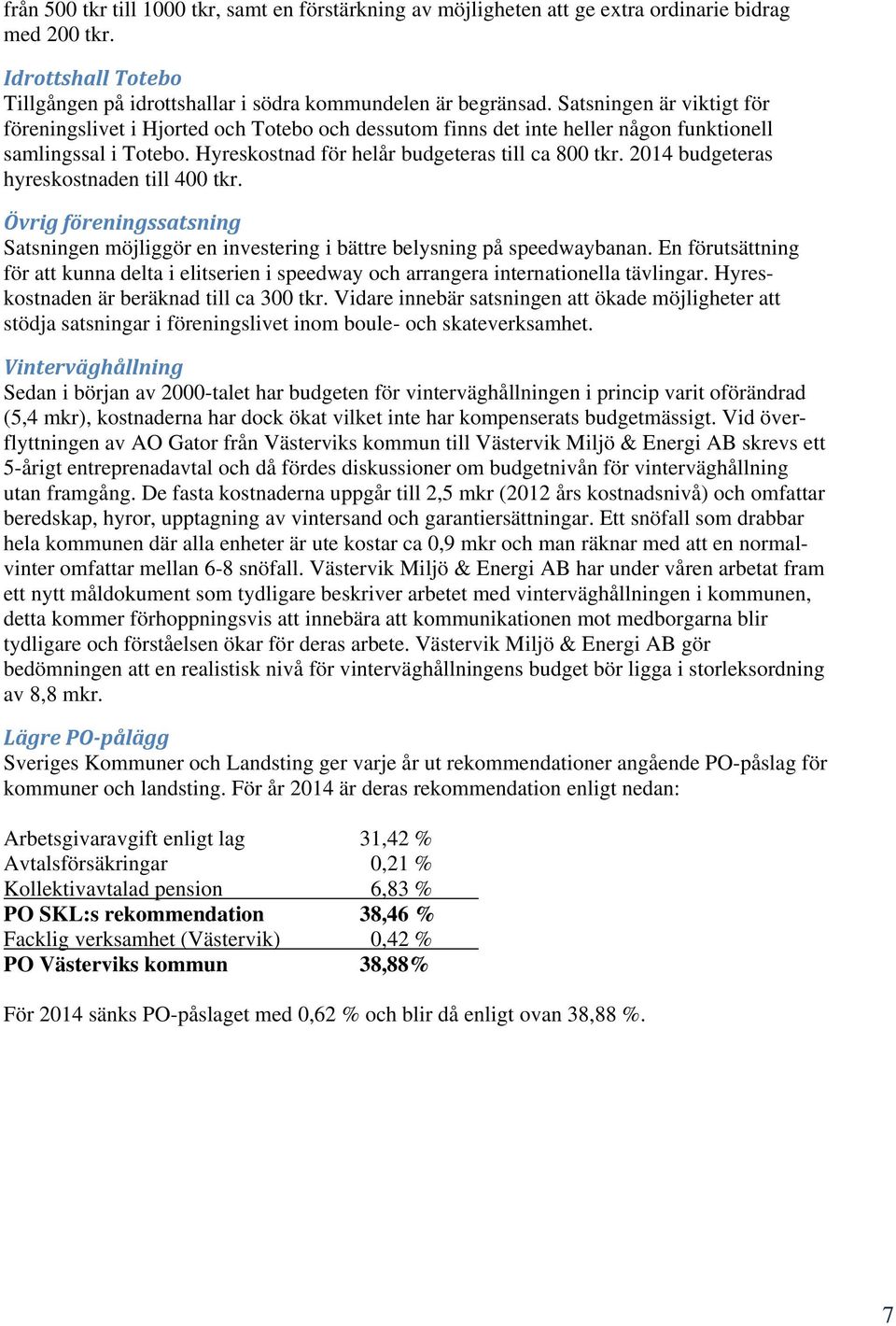 2014 budgeteras hyreskostnaden till 400 tkr. Övrig föreningssatsning Satsningen möjliggör en investering i bättre belysning på speedwaybanan.