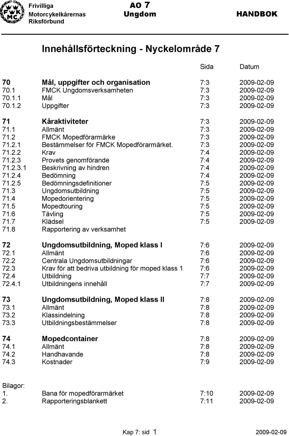 2.3.1 Beskrivning av hindren 7:4 2009-02-09 71.2.4 Bedömning 7:4 2009-02-09 71.2.5 Bedömningsdefinitioner 7:5 2009-02-09 71.3 Ungdomsutbildning 7:5 2009-02-09 71.4 Mopedorientering 7:5 2009-02-09 71.