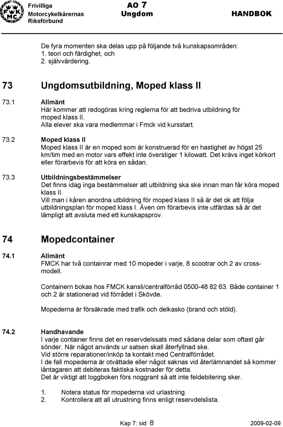 2 Moped klass II Moped klass II är en moped som är konstruerad för en hastighet av högst 25 km/tim med en motor vars effekt inte överstiger 1 kilowatt.